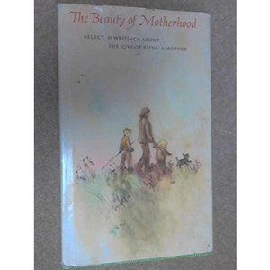 The Beauty of Motherhood: Selected Writings About the Joys of Being a Mother. (H